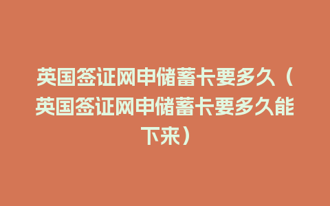 英国签证网申储蓄卡要多久（英国签证网申储蓄卡要多久能下来）