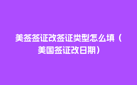 美签签证改签证类型怎么填（美国签证改日期）