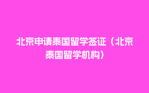 北京申请泰国留学签证（北京泰国留学机构）