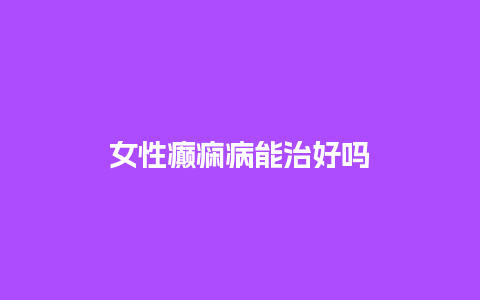 女性癫痫病能治好吗