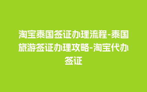 淘宝泰国签证办理流程-泰国旅游签证办理攻略-淘宝代办签证