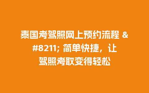 泰国考驾照网上预约流程 – 简单快捷，让驾照考取变得轻松