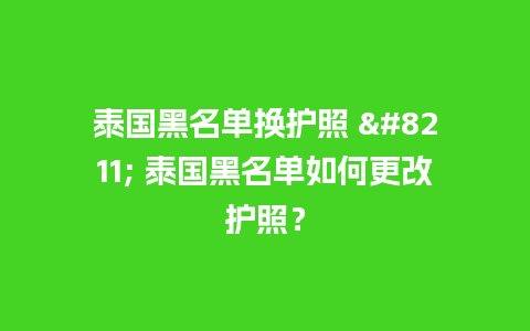 泰国黑名单换护照 – 泰国黑名单如何更改护照？