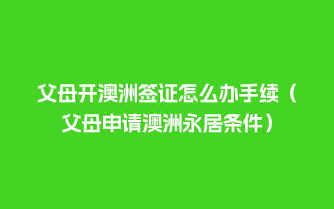 父母开澳洲签证怎么办手续（父母申请澳洲永居条件）