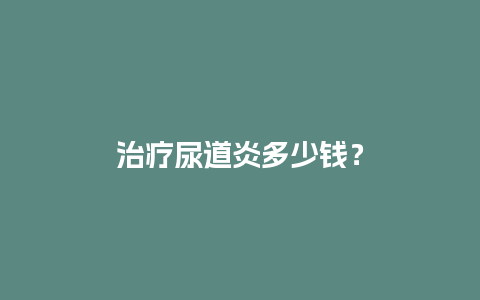 治疗尿道炎多少钱？