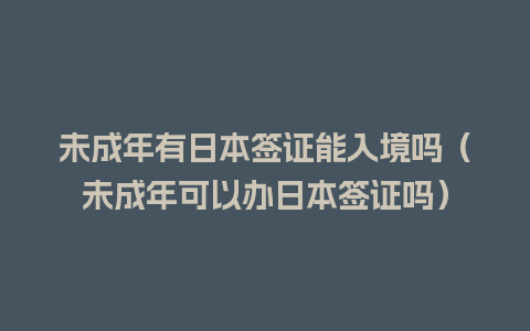 未成年有日本签证能入境吗（未成年可以办日本签证吗）