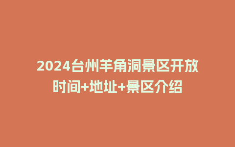 2024台州羊角洞景区开放时间+地址+景区介绍