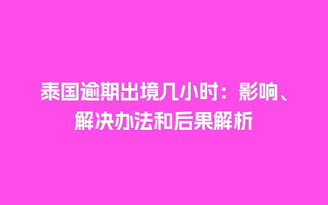 泰国逾期出境几小时：影响、解决办法和后果解析