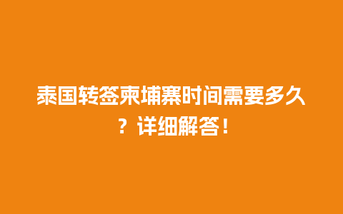 泰国转签柬埔寨时间需要多久？详细解答！