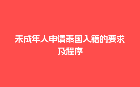 未成年人申请泰国入籍的要求及程序