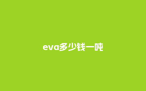 eva多少钱一吨