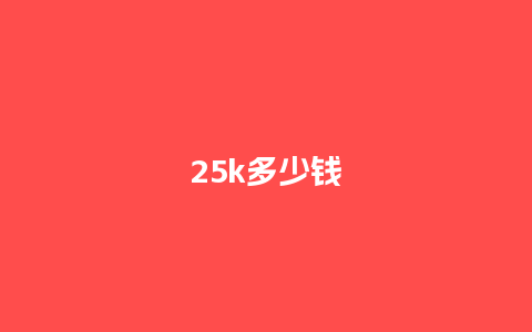 25k多少钱