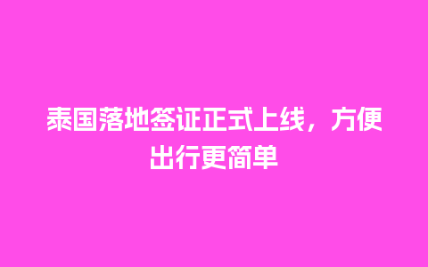 泰国落地签证正式上线，方便出行更简单