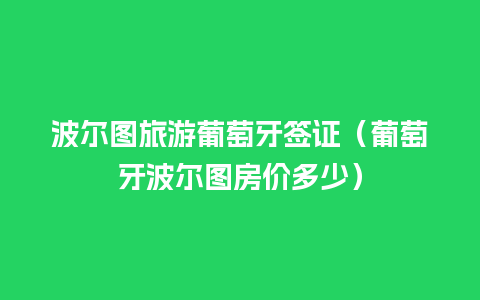 波尔图旅游葡萄牙签证（葡萄牙波尔图房价多少）