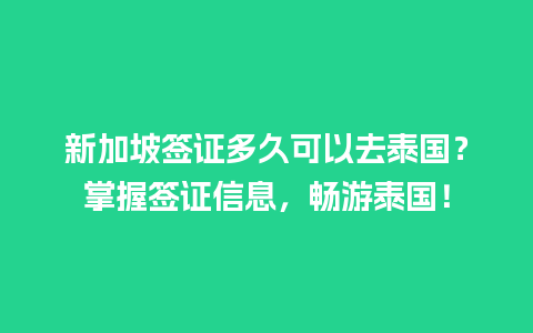 新加坡签证多久可以去泰国？掌握签证信息，畅游泰国！