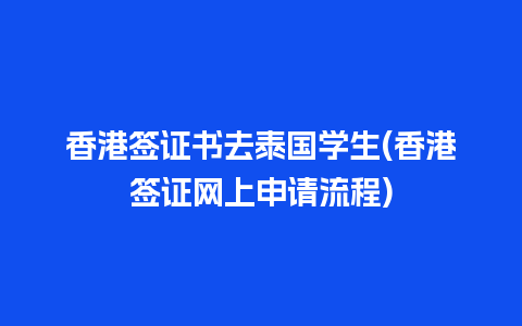 香港签证书去泰国学生(香港签证网上申请流程)