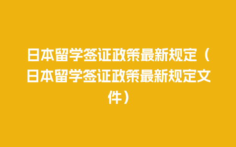 日本留学签证政策最新规定（日本留学签证政策最新规定文件）