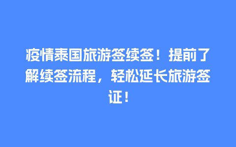 疫情泰国旅游签续签！提前了解续签流程，轻松延长旅游签证！