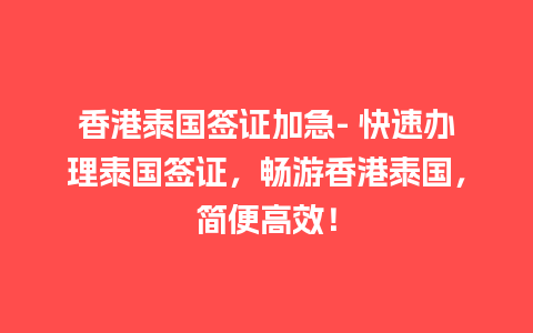 香港泰国签证加急- 快速办理泰国签证，畅游香港泰国，简便高效！