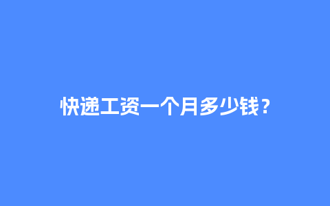 快递工资一个月多少钱？