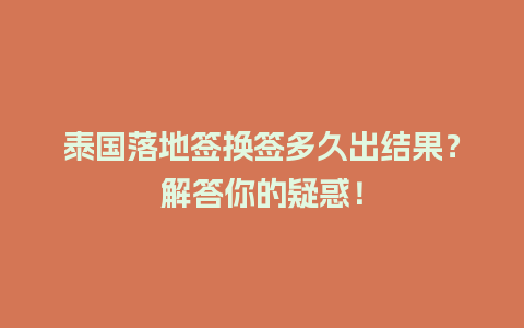 泰国落地签换签多久出结果？解答你的疑惑！