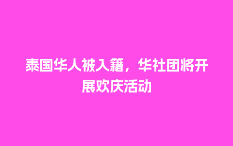 泰国华人被入籍，华社团将开展欢庆活动