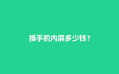 换手机内屏多少钱？