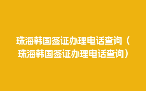 珠海韩国签证办理电话查询（珠海韩国签证办理电话查询）