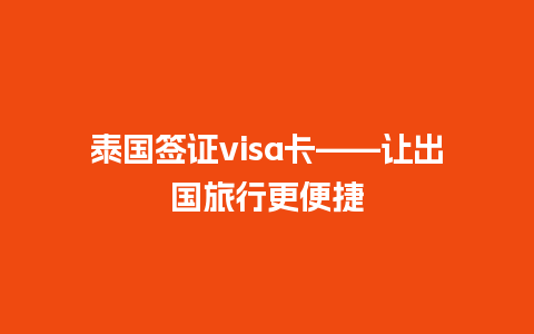 泰国签证visa卡——让出国旅行更便捷