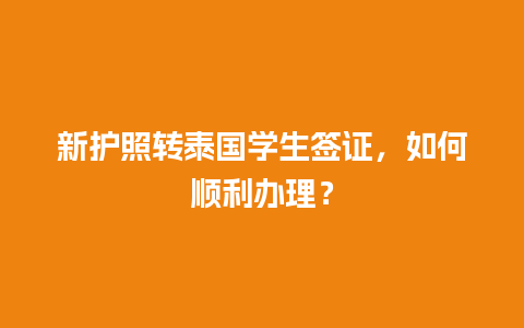 新护照转泰国学生签证，如何顺利办理？