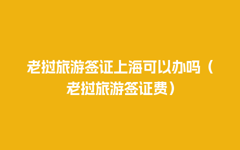 老挝旅游签证上海可以办吗（老挝旅游签证费）