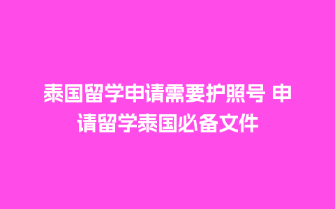 泰国留学申请需要护照号 申请留学泰国必备文件