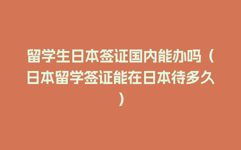 留学生日本签证国内能办吗（日本留学签证能在日本待多久）