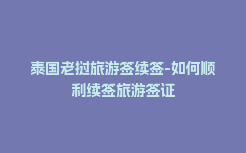 泰国老挝旅游签续签-如何顺利续签旅游签证