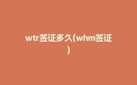 wtr签证多久(whm签证)