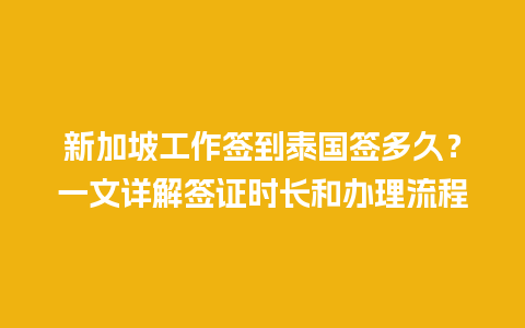 新加坡工作签到泰国签多久？一文详解签证时长和办理流程