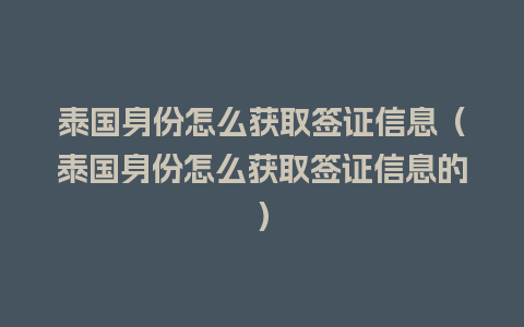 泰国身份怎么获取签证信息（泰国身份怎么获取签证信息的）