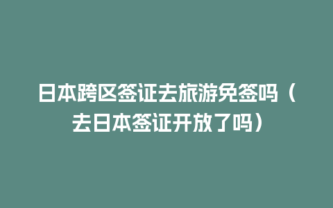 日本跨区签证去旅游免签吗（去日本签证开放了吗）