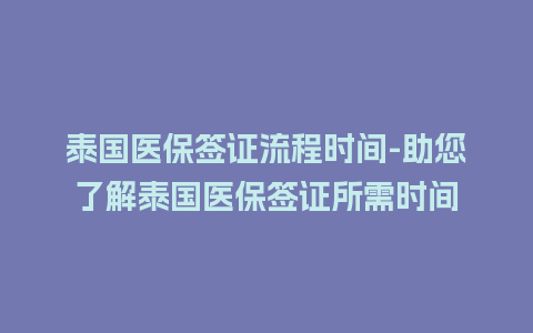 泰国医保签证流程时间-助您了解泰国医保签证所需时间