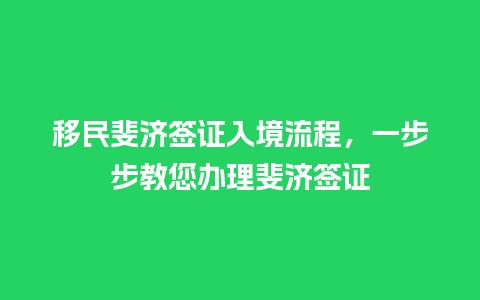 移民斐济签证入境流程，一步步教您办理斐济签证