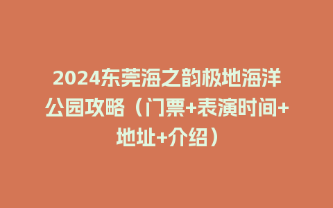 2024东莞海之韵极地海洋公园攻略（门票+表演时间+地址+介绍）