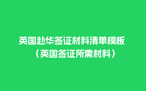 英国赴华签证材料清单模板 （英国签证所需材料）