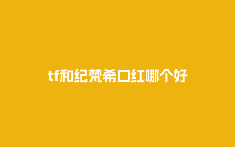 tf和纪梵希口红哪个好