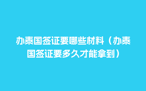 办泰国签证要哪些材料（办泰国签证要多久才能拿到）