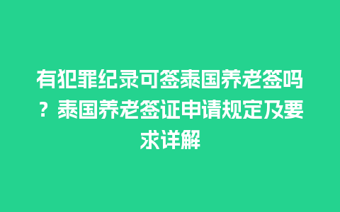 有犯罪纪录可签泰国养老签吗？泰国养老签证申请规定及要求详解