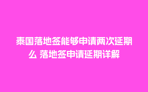 泰国落地签能够申请两次延期么 落地签申请延期详解