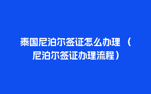 泰国尼泊尔签证怎么办理 （尼泊尔签证办理流程）