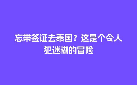 忘带签证去泰国？这是个令人犯迷糊的冒险