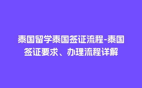 泰国留学泰国签证流程-泰国签证要求、办理流程详解