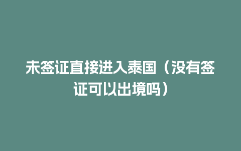 未签证直接进入泰国（没有签证可以出境吗）